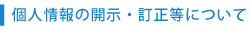 個人情報の開示・訂正等について